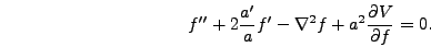 \begin{displaymath}
f'' + 2 {a' \over a} f' - \nabla^2 f + a^2 {\partial V \over
\partial f} = 0.
\end{displaymath}