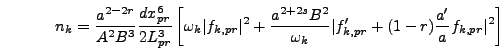 \begin{displaymath}
n_k = {a^{2 - 2 r} \over A^2 B^3} {dx_{pr}^6 \over 2 L_{pr}^...
...k} \vert f_{k,pr}' + (1-r) {a' \over a}
f_{k,pr}\vert^2\right]
\end{displaymath}