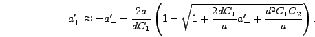 \begin{displaymath}
a_+' \approx -a_-' - {2 a \over d C_1}\left(1 - \sqrt{1 + {2 d C_1
\over a} a_-' + {d^2 C_1 C_2 \over a}}\right).
\end{displaymath}