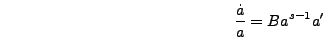 \begin{displaymath}
{\dot{a} \over a} = B a^{s-1} a'
\end{displaymath}