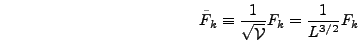 \begin{displaymath}
\tilde{F}_k \equiv {1 \over \sqrt{\mathcal{V}}} F_k = {1 \over
L^{3/2}} F_k
\end{displaymath}