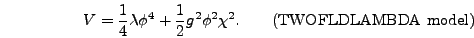 \begin{displaymath}
V = {1 \over 4} \lambda \phi^4 + {1 \over 2} g^2 \phi^2
\chi^2. \qquad\mbox{(TWOFLDLAMBDA model)}
\end{displaymath}