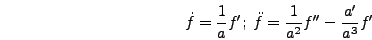 \begin{displaymath}
\dot{f} = {1 \over a} f';\;\ddot{f} = {1 \over a^2} f'' - {a'
\over a^3} f'
\end{displaymath}