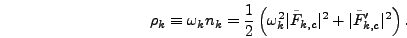 \begin{displaymath}
\rho_k \equiv \omega_k n_k = {1 \over 2}\left(\omega_k^2
\vert\tilde{F}_{k,c}\vert^2 + \vert\tilde{F}_{k,c}'\vert^2\right).
\end{displaymath}