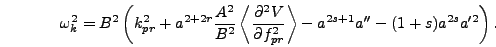 \begin{displaymath}
\omega_k^2 = B^2\left(k_{pr}^2 + a^{2 + 2 r} {A^2 \over B^2}...
..._{pr}^2}\right> - a^{2 s + 1} a'' - (1+s) a^{2 s} a'^2\right).
\end{displaymath}
