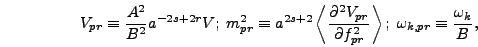 \begin{displaymath}
V_{pr} \equiv {A^2 \over B^2} a^{-2 s + 2 r} V;\;m_{pr}^2 \e...
...al
f_{pr}^2}\right>;\;\omega_{k,pr} \equiv {\omega_k \over B},
\end{displaymath}