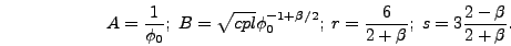 \begin{displaymath}
A = {1 \over \phi_0};\;B = \sqrt{cpl} \phi_0^{-1+\beta/2};\;r={6 \over
2+\beta};\;s=3 {2 - \beta \over 2 + \beta}.
\end{displaymath}