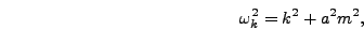\begin{displaymath}
\omega_k^2 = k^2 + a^2 m^2,
\end{displaymath}