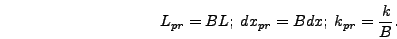 \begin{displaymath}
L_{pr} = B L;\;dx_{pr} = B dx;\;k_{pr} = {k \over B}.
\end{displaymath}