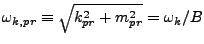 $\omega_{k,pr} \equiv \sqrt{k_{pr}^2 +
m_{pr}^2} = \omega_k/B$