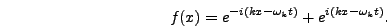 \begin{displaymath}
f(x) = e^{-i (k x - \omega_k t)} + e^{i (k x - \omega_k t)}.
\end{displaymath}