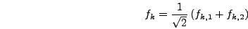 \begin{displaymath}
f_k = {1 \over \sqrt{2}} \left(f_{k,1}+f_{k,2}\right)
\end{displaymath}