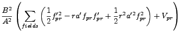 $\displaystyle {B^2 \over A^2} \left(\sum_{fields}\left({1 \over 2} f_{pr}'^2 - r
a' f_{pr} f_{pr}' + {1 \over 2} r^2 a'^2 f_{pr}^2\right) +
V_{pr}\right)$