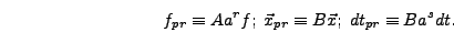 \begin{displaymath}
f_{pr} \equiv A a^r f;\; \vec{x}_{pr} \equiv B \vec{x};\; dt_{pr}
\equiv B a^s dt.
\end{displaymath}