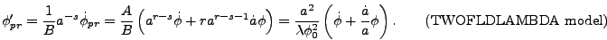 \begin{displaymath}
\phi_{pr}' = {1 \over B} a^{-s} \dot{\phi}_{pr} = {A \over B...
...dot{a} \over a}
\phi\right). \qquad\mbox{(TWOFLDLAMBDA model)}
\end{displaymath}