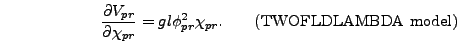 \begin{displaymath}
{\partial V_{pr} \over \partial \chi_{pr}} = gl \phi_{pr}^2
\chi_{pr}. \qquad\mbox{(TWOFLDLAMBDA model)}
\end{displaymath}