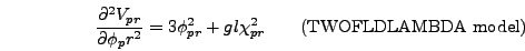 \begin{displaymath}
{\partial^2 V_{pr} \over \partial \phi_pr^2} = 3 \phi_{pr}^2 + gl
\chi_{pr}^2 \qquad\mbox{(TWOFLDLAMBDA model)}
\end{displaymath}