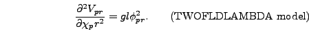 \begin{displaymath}
{\partial^2 V_{pr} \over \partial \chi_pr^2} = gl
\phi_{pr}^2. \qquad\mbox{(TWOFLDLAMBDA model)}
\end{displaymath}